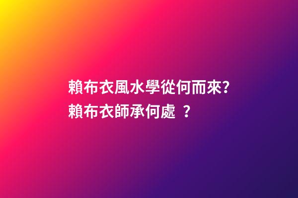 賴布衣風水學從何而來？賴布衣師承何處？